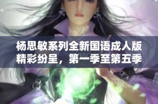 杨思敏系列全新国语成人版精彩纷呈，第一季至第五季全解析