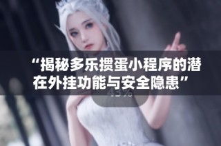 “揭秘多乐掼蛋小程序的潜在外挂功能与安全隐患”