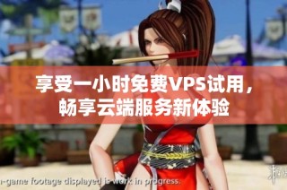 享受一小时免费VPS试用，畅享云端服务新体验