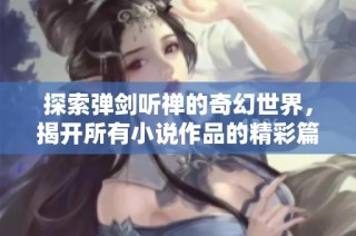 探索弹剑听禅的奇幻世界，揭开所有小说作品的精彩篇章