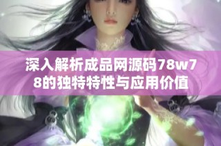 深入解析成品网源码78w78的独特特性与应用价值