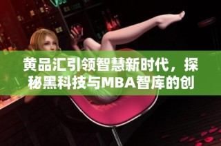 黄品汇引领智慧新时代，探秘黑科技与MBA智库的创新合作