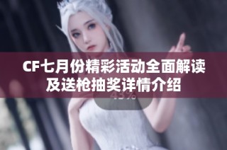 CF七月份精彩活动全面解读及送枪抽奖详情介绍
