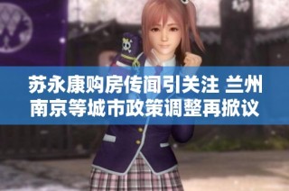 苏永康购房传闻引关注 兰州南京等城市政策调整再掀议论
