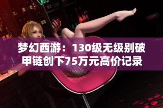 梦幻西游：130级无级别破甲链创下75万元高价记录