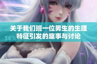关于我们班一位男生的生理特征引发的趣事与讨论