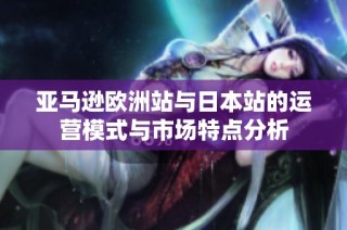 亚马逊欧洲站与日本站的运营模式与市场特点分析