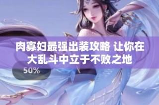 肉寡妇最强出装攻略 让你在大乱斗中立于不败之地