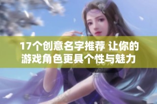 17个创意名字推荐 让你的游戏角色更具个性与魅力