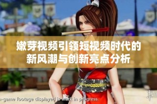 嫩芽视频引领短视频时代的新风潮与创新亮点分析
