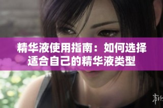 精华液使用指南：如何选择适合自己的精华液类型