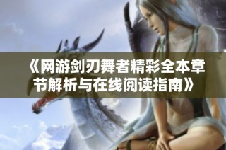 《网游剑刃舞者精彩全本章节解析与在线阅读指南》