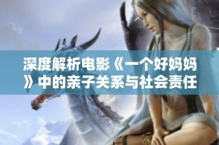 深度解析电影《一个好妈妈》中的亲子关系与社会责任