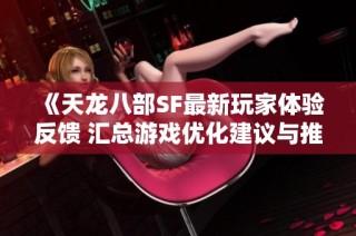 《天龙八部SF最新玩家体验反馈 汇总游戏优化建议与推荐》