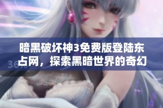 暗黑破坏神3免费版登陆东占网，探索黑暗世界的奇幻旅程