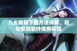 九幺破解下载方法详解，轻松获取软件使用权限