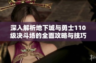 深入解析地下城与勇士110级决斗场的全面攻略与技巧