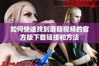 如何快速找到蘑菇视频的官方版下载链接和方法