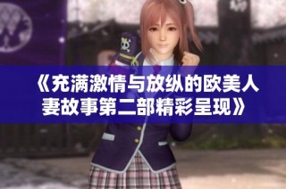 《充满激情与放纵的欧美人妻故事第二部精彩呈现》