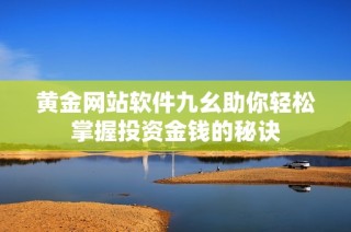 黄金网站软件九幺助你轻松掌握投资金钱的秘诀