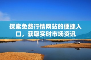 探索免费行情网站的便捷入口，获取实时市场资讯