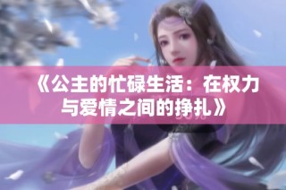 《公主的忙碌生活：在权力与爱情之间的挣扎》