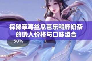 探秘草莓丝瓜芭乐鸭脖奶茶的诱人价格与口味组合