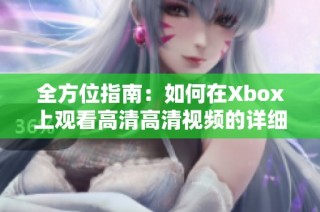 全方位指南：如何在Xbox上观看高清高清视频的详细教程