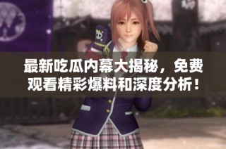 最新吃瓜内幕大揭秘，免费观看精彩爆料和深度分析！