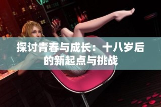 探讨青春与成长：十八岁后的新起点与挑战