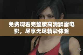 免费观看完整版高清飘雪电影，尽享无尽精彩体验