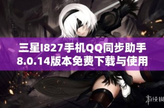 三星I827手机QQ同步助手8.0.14版本免费下载与使用指南