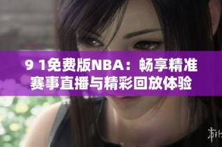 9 1免费版NBA：畅享精准赛事直播与精彩回放体验