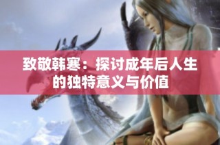 致敬韩寒：探讨成年后人生的独特意义与价值