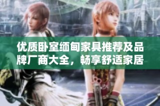 优质卧室缅甸家具推荐及品牌厂商大全，畅享舒适家居体验