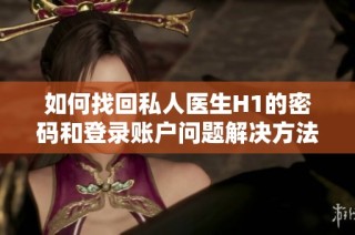 如何找回私人医生H1的密码和登录账户问题解决方法