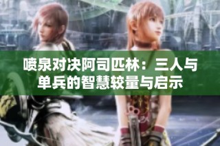 喷泉对决阿司匹林：三人与单兵的智慧较量与启示