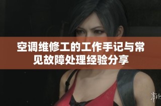 空调维修工的工作手记与常见故障处理经验分享