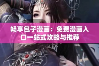 畅享包子漫画：免费漫画入口一站式攻略与推荐