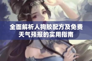全面解析人狗胶配方及免费天气预报的实用指南