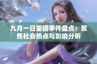 九月一日重磅事件盘点：聚焦社会热点与影响分析