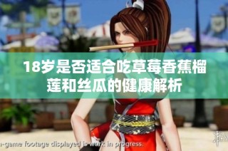 18岁是否适合吃草莓香蕉榴莲和丝瓜的健康解析
