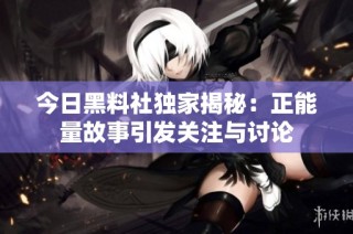 今日黑料社独家揭秘：正能量故事引发关注与讨论