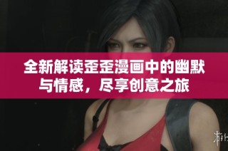 全新解读歪歪漫画中的幽默与情感，尽享创意之旅