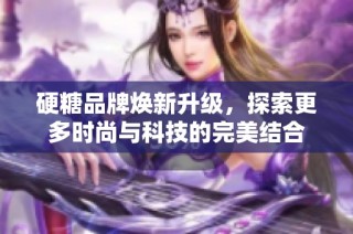 硬糖品牌焕新升级，探索更多时尚与科技的完美结合