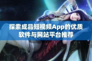 探索成品短视频App的优质软件与网站平台推荐