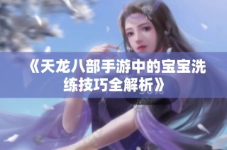 《天龙八部手游中的宝宝洗练技巧全解析》