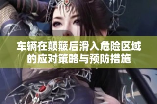 车辆在颠簸后滑入危险区域的应对策略与预防措施