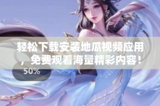 轻松下载安装地瓜视频应用，免费观看海量精彩内容！