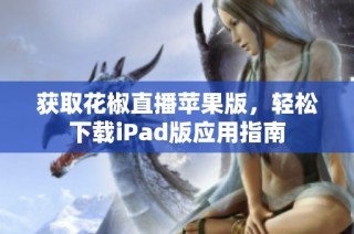 获取花椒直播苹果版，轻松下载iPad版应用指南